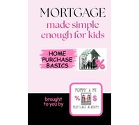 Mortgage Made Simple Enough for Kids: Home Purchase Basics