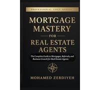 Mortgage Mastery for Real Estate Agents: The Complete Guide to Mortgages, Referrals, and Business Growth for Real Estate Agents (The Professional Edge Series)