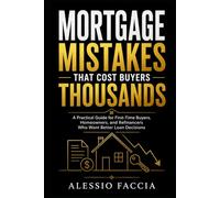 Mortgage Mistakes That Cost Buyers Thousands: A Practical Guide for First-Time Buyers, Homeowners, and Refinancers Who Want Better Loan Decisions (Real Estate Decisions Without Costly Mistakes)