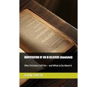 MORTIFICATION OF SIN IN BELIEVERS (Annotated): Why Christians Still Sin - and What to Do About It