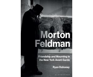 Morton Feldman: Friendship and Mourning in the New York Avant-Garde