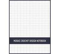 Mosaic Crochet Design Notebook: Stitch Graph Paper for Creating Colorwork Patterns, Overlay Charts, Geometric Textures: Plan Custom Blanket Layouts, ... Craft Artists, Designers, Crochet Enthusiasts