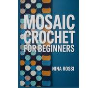 MOSAIC CROCHET FOR BEGINNERS: The Step-by-Step Guide to Mastering Overlay & Interlocking Techniques with 20 Modern Blanket Patterns [FULL COLOUR]. (The Crochet Craft Library)