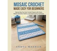 Mosaic Crochet Made Easy for Beginners: Step-by-Step Two-Color Crochet Projects with Charts, Modern Geometric Patterns, and Simple Overlay Techniques