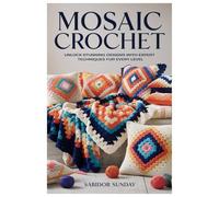 MOSAIC CROCHET: Unlock Stunning Designs with Expert Techniques for Every Level