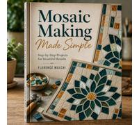 Mosaic Making Made Simple: A Step-by-Step Guide to Crafting Beautiful Mosaic Art for Beginners and Beyond: 12 (Home & Craft)