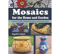 Mosaics for the Home and Garden: Creative Guide, Original Projects and instructions: Volume 1 (Art and crafts)