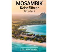 Mosambik Reiseführer 2025 - 2026: Entdecken Sie das Beste von Mosambik, von den kulturellen Sehenswürdigkeiten Maputos bis zu den türkisfarbenen ... der Ilha de Moçambique, die lebendige.......