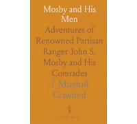 Mosby and His Men: Adventures of Renowned Partisan Ranger John S. Mosby and His Comrades