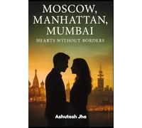 Moscow, Manhattan, Mumbai: Hearts Without Borders: A Romantic Thriller Fiction