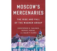 Moscow’s Mercenaries: The Rise and Fall of the Wagner Group (Columbia Studies in Terrorism and Irregular Warfare)