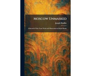 Moscow Unmasked: A Record of Nine Years' Work and Observation in Soviet Russia