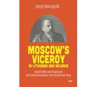 Moscow's Viceroy in Lithuania and Belarus: Adolf Ioffe and National Self-Determination the Bolshevik Way