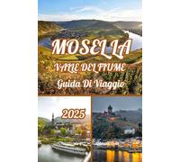MOSELLA VALLE DEL FIUME GUIDA DI VIAGGIO 2025: Alla scoperta della valle della Mosella: la guida Explorer 2025 al vino, ai castelli e al fascino senza tempo