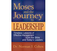 Moses and the Journey to Leadership: Timeless Lessons of Effective Management from the Bible and Today's Leaders