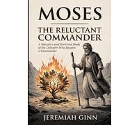 Moses: The Reluctant Commander: A Narrative and Doctrinal Study of the Deliverer Who Became a Nation Builder (The Kingdom Legacy Library)