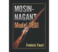 Mosin-Nagant M1891: Facts and Circumstance in the History and Development of the Mosin-Nagant Rifle (Know Your Military Rifle!)