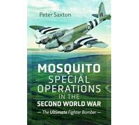Mosquito Special Operations in the Second World War: The Ultimate Fighter Bomber