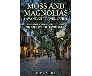 Moss and Magnolias Savannah Travel Guide: Southern Squares Ghost Trails and America's Most Beautiful City