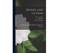 Mosses and Lichens: A Popular Guide to the Identification and Study of our Commoner Mosses and Lichens, Their Uses, and Methods of Preserving