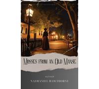 Mosses from an old manse: Discover the Enigmatic Tales Within Hawthorne's Mosses from an Old Manse. The Original Classic (annotated)