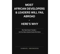 MOST AFRICAN DEVELOPERS & LEADERS WILL FAIL ABROAD - HERE'S WHY: Why Talent Doesn’t Translate - And How Mature Systems Decide Who Moves