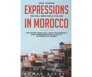 Most Common Expressions You Will Need While You Are In Morocco: This short book will help you interact and communicate with locals in Moroccan Arabic: 1 (Moroccan Arabic lessons)