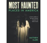 Most Haunted Places in America: True Ghost Stories. A Disturbing Journey in the Most Haunted Places in the United States (Most Haunted Places. True Ghost Stories)