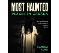 Most Haunted Places in Canada: True Ghost Stories. A Scary Journey in the Most Haunted Places in Canada (Most Haunted Places. True Ghost Stories)