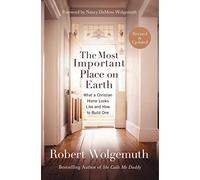 The Most Important Place on Earth: What a Christian Home Looks Like and How to Build One