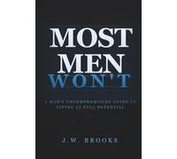 MOST MEN WON'T: A Man's Uncompromising Guide to Living at Full Potential