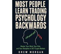 Most People Learn Trading Psychology Backwards: Master Your Mind, Your Risk, and Your Discipline in 24/7 Crypto Markets Before the Market Teaches You the Hard Way (Trade Smart)