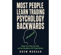 Most People Learn Trading Psychology Backwards: Master Your Mind, Your Risk, and Your Discipline in 24/7 Crypto Markets Before the Market Teaches You the Hard Way (Trade Smart)