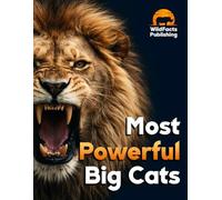 Most Powerful Big Cats: A Wildlife Atlas Featuring Size, Speed, Bite Force and Amazing Facts About the World’s Most Powerful Big Cats