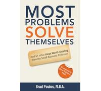 Most Problems Solve Themselves: And 51 Other Ideas Worth Stealing From The Small Business Professor