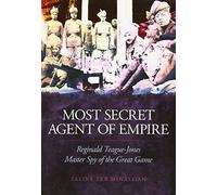 Most Secret Agent of Empire: Reginald Teague-Jones, Master Spy of the Great Game