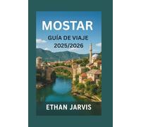 MOSTAR GUÍA DE VIAJE 2025/2026: Descubra joyas ocultas, secretos locales, recorridos a pie, gastronomía y excursiones de un día en la ciudad más hermosa de Bosnia. (The Traveler's Companion)