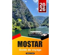 MOSTAR Guide de voyage 2026-2027: Trésors cachés, plages paradisiaques et guide de vacances insulaires relaxantes avec des séjours de 5 à 10 jours et la Neretva d'émeraude
