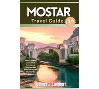 MOSTAR TRAVEL GUIDE 2025: Unlock Hidden Gems, Local Secrets, and Unforgettable Experiences in the Heart of the Balkans