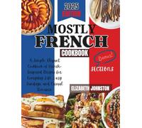 MOSTLY FRENCH: A Simple, Elegant Cookbook of French-Inspired Recipes for Everyday Life, Lazy Sundays, and Casual Romance
