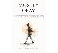 Mostly Okay: A Caregivers Guide to Supporting Teens Through Self-Harm and Suicidal Thoughts