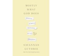 Mostly What God Does: Reflections on Seeking and Finding His Love Everywhere