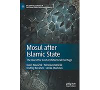 Mosul after Islamic State: The Quest for Lost Architectural Heritage (Palgrave Studies in Cultural Heritage and Conflict)