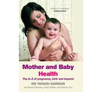 Mother and Baby Health: The A-Z of Pregnancy, Birth and Beyond