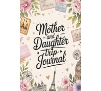 Mother and Daughter Trip Journal: A Guided Travel Planner and Keepsake Diary with Daily Prompts, Packing Lists, Memory Pages and Shared Reflections for Mom and Me