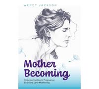 Mother Becoming: Empowering You in Pregnancy Birth and Early Mothering