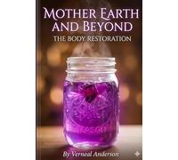 MOTHER EARTH AND BEYOND: THE BODY RESTORATION: A Clinical Guide to Herbal Detoxification, Natural Renewal, and Holistic Wellness
