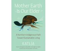 Mother Earth Is Our Elder : A Northern Indigenous Path Toward Sustainable Living