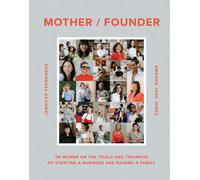 Mother / Founder : 68 Women on the Trials and Triumphs of Starting a Business and Raising a Family