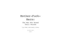 Mother-Fuck-Hers: The Men Who Breed Their Wounds: *(& other cautionary tales)